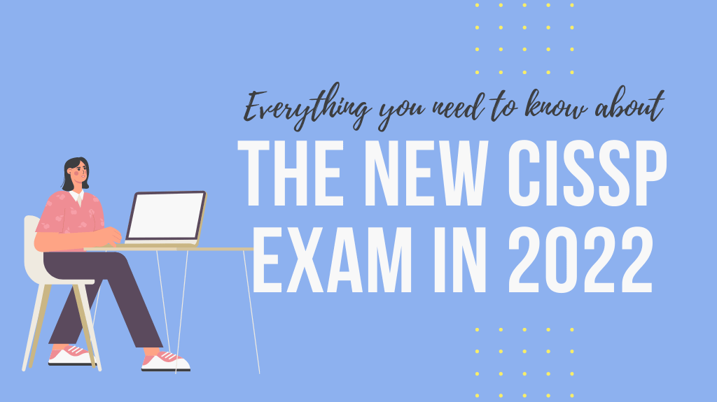 Everything you need to know about the new CISSP Exam in 2022